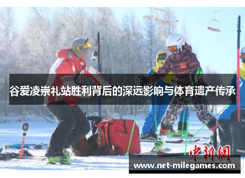 谷爱凌崇礼站胜利背后的深远影响与体育遗产传承 谷爱凌崇礼站胜利背后的深远影响与体育遗产传承
