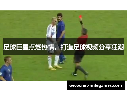 足球巨星点燃热情,打造足球视频分享狂潮 足球巨星点燃热情,打造足球视频分享狂潮