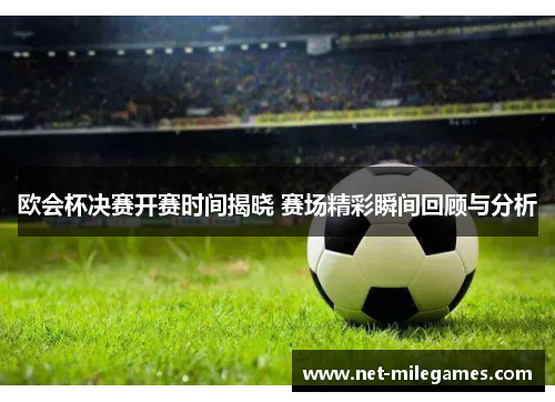 欧会杯决赛开赛时间揭晓 赛场精彩瞬间回顾与分析 欧会杯决赛开赛时间揭晓 赛场精彩瞬间回顾与分析