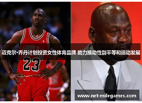 迈克尔·乔丹计划投资女性体育品牌 助力推动性别平等和运动发展 迈克尔·乔丹计划投资女性体育品牌 助力推动性别平等和运动发展