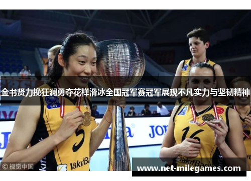 金书贤力挽狂澜勇夺花样滑冰全国冠军赛冠军展现不凡实力与坚韧精神 金书贤力挽狂澜勇夺花样滑冰全国冠军赛冠军展现不凡实力与坚韧精神