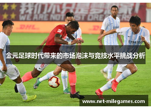 金元足球时代带来的市场泡沫与竞技水平挑战分析