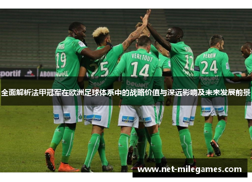 全面解析法甲冠军在欧洲足球体系中的战略价值与深远影响及未来发展前景 全面解析法甲冠军在欧洲足球体系中的战略价值与深远影响及未来发展前景
