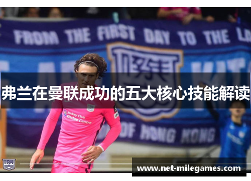 弗兰在曼联成功的五大核心技能解读 弗兰在曼联成功的五大核心技能解读