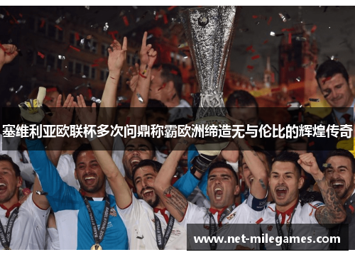 塞维利亚欧联杯多次问鼎称霸欧洲缔造无与伦比的辉煌传奇 塞维利亚欧联杯多次问鼎称霸欧洲缔造无与伦比的辉煌传奇