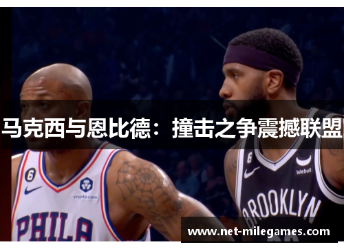 马克西与恩比德：撞击之争震撼联盟