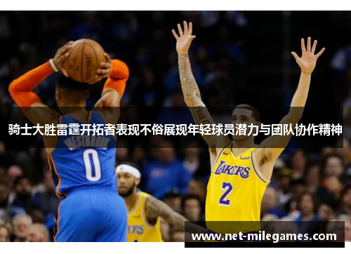 骑士大胜雷霆开拓者表现不俗展现年轻球员潜力与团队协作精神