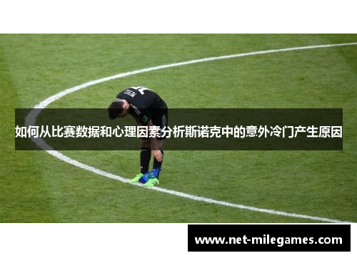 如何从比赛数据和心理因素分析斯诺克中的意外冷门产生原因 如何从比赛数据和心理因素分析斯诺克中的意外冷门产生原因